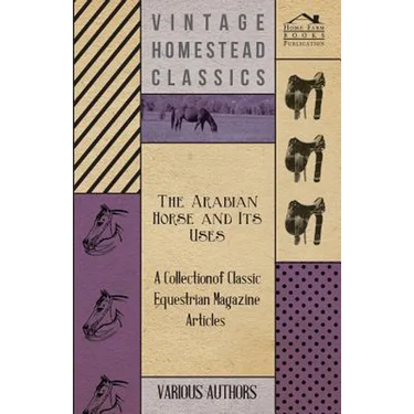 The Arabian Horse and Its Uses - A Collection of Classic Equestrian Magazine Articles