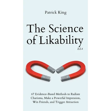 The Science of Likability: 67 Evidence-Based Methods to Radiate Charisma, Make a Powerful Impression, Win Friends, and Trigger Attraction (4th Ed.)