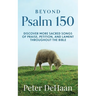 Beyond Psalm 150: Discover More Sacred Songs of Praise, Petition, and Lament throughout the Bible