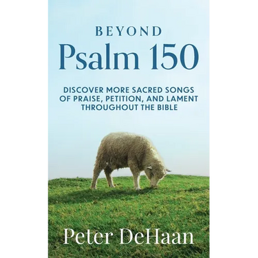 Beyond Psalm 150: Discover More Sacred Songs of Praise, Petition, and Lament throughout the Bible