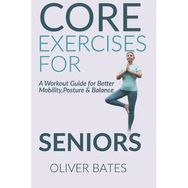 Core Exercises for Seniors Over 60: A Workout Guide for Better Mobility, Posture & Balace