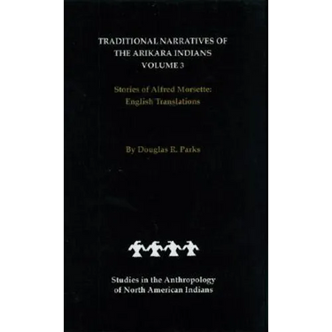 Traditional Narratives of the Arikara Indians, English Translations, Volume 3: Stories of Alfred Morsette
