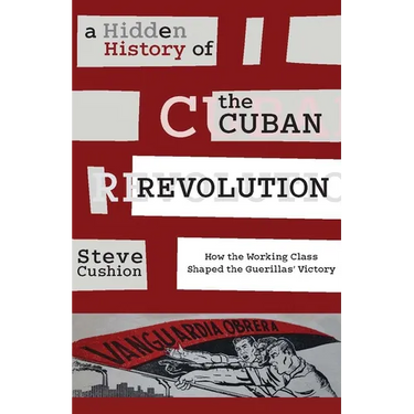 A Hidden History of the Cuban Revolution: How the Working Class Shaped the Guerillas' Victory