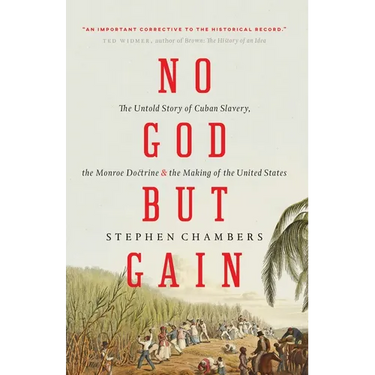 No God But Gain: The Untold Story of Cuban Slavery, the Monroe Doctrine, and the Making of the United States