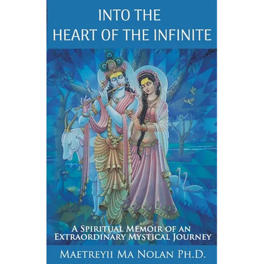 Into the Heart of the Infinite: A Spiritual Memoir of an Extraordinary Mystical Journey