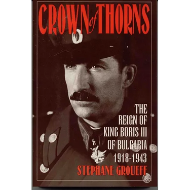 Crown of Thorns: The Reign of King Boris III of Bulgaria, 1918-1943