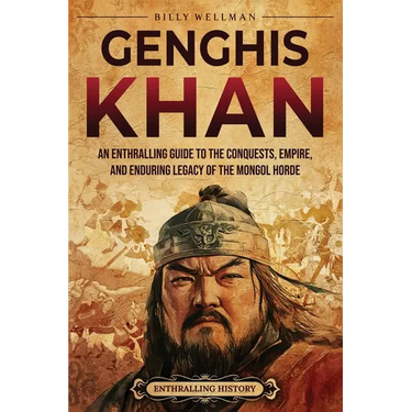 Genghis Khan: An Enthralling Guide to the Conquests, Empire, and Enduring Legacy of the Mongol Horde