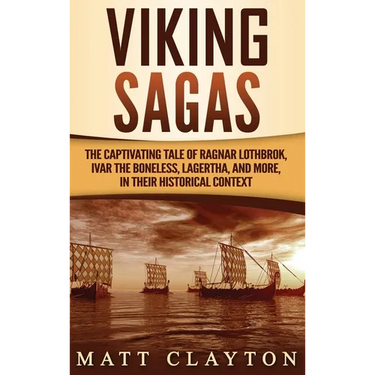 Viking Sagas: The Captivating Tale of Ragnar Lothbrok, Ivar the Boneless, Lagertha, and More, in Their Historical Context
