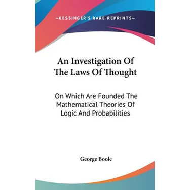 An Investigation Of The Laws Of Thought: On Which Are Founded The Mathematical Theories Of Logic And Probabilities