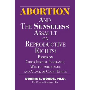 Abortion and The Senseless Assault on Reproductive Rights!: Based on Gross Judicial Ignorance, Willful Arrogance and A Lack of Court Ethics