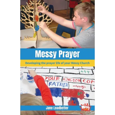 Messy Prayer: Developing the prayer life of your Messy Church