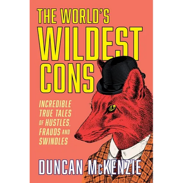 The World's Wildest Cons: Incredible True Tales of Hustles, Frauds and Swindles