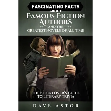 Fascinating Facts About Famous Fiction Authors and the Greatest Novels of All Time: The Book Lover's Guide to Literary Trivia