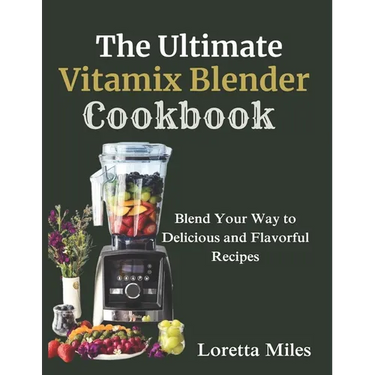 The Ultimate Vitamix Blender Cookbook: Blend Your Way to Delicious and Flavorful Recipes