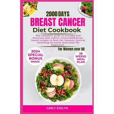 Breast Cancer Diet Cookbook for Women Over 50: The complete diet guide to healthy and Delicious Anti-Cancer Researched Plant-Based Recipes to Heal the