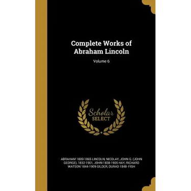 Complete Works of Abraham Lincoln; Volume 6
