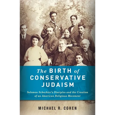The Birth of Conservative Judaism: Solomon Schechter's Disciples and the Creation of an American Religious Movement