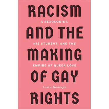 Racism and the Making of Gay Rights: A Sexologist, His Student, and the Empire of Queer Love