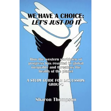 We Have a Choice: How the western worldview of progress has resulted in global inequality and threatens the health of the planet: A Stud