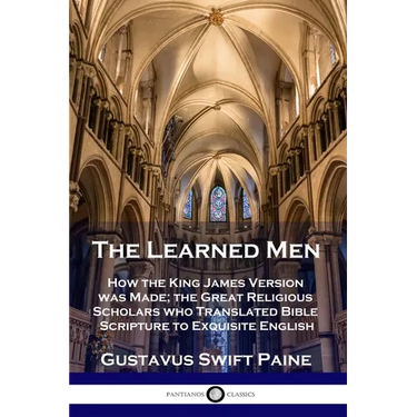 Learned Men: How the King James Version was Made; the Great Religious Scholars who Translated Bible Scripture to Exquisite English
