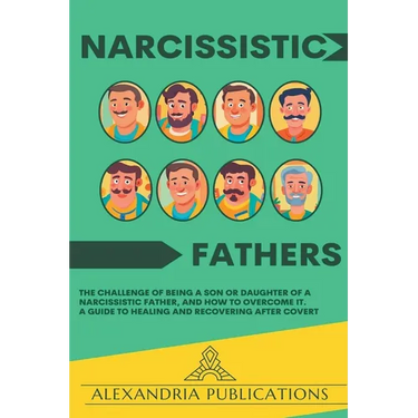 Narcissistic Fathers: The Challenge of Being a Son or Daughter of a Narcissistic Father, and How to Overcome It. A Guide to Healing and Reco