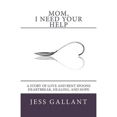 Mom, I Need Your Help: A Story of Love and Bent Spoons; Heartbreak, Healing, and Hope