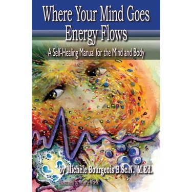 Where Your Mind Goes Energy Flows: A Self-Healing Manual for the Mind and Body