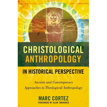 The Christological Anthropology in Historical Perspective: Ancient and Contemporary Approaches to Theological Anthropology