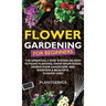 Flower Gardening for Beginners: The Essential 3-Step System on How to Plant Flowers, Grow from Seeds, Design Your Landscape, and Maintain a Beautiful