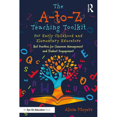 The A-to-Z Teaching Toolkit for Early Childhood and Elementary Educators: Best Practices for Classroom Management and Student Engagement