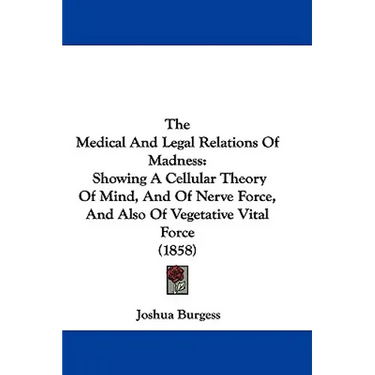 The Medical And Legal Relations Of Madness: Showing A Cellular Theory Of Mind, And Of Nerve Force, And Also Of Vegetative Vital Force (1858)