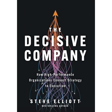 The Decisive Company: How High-Performance Organizations Connect Strategy to Execution