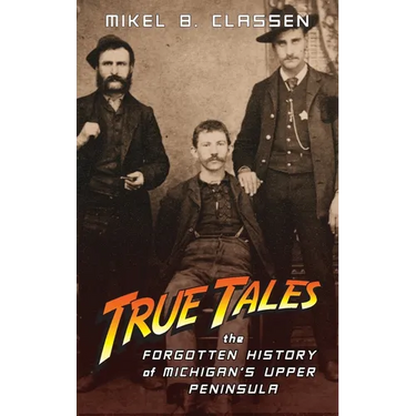 True Tales: The Forgotten History of Michigan's Upper Peninsula
