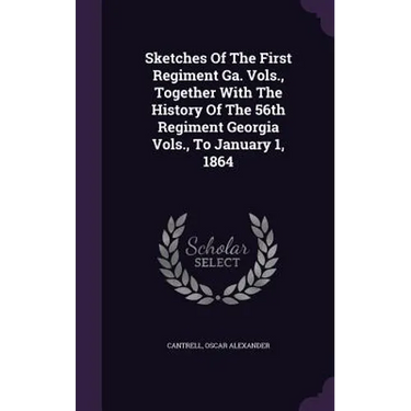 Sketches Of The First Regiment Ga. Vols., Together With The History Of The 56th Regiment Georgia Vols., To January 1, 1864