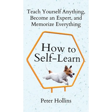 How to Self-Learn: Teach Yourself Anything, Become an Expert, and Memorize Everything