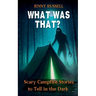 What Was That? Scary Campfire Stories to Tell in the Dark: Spooky Tales for Kids 9-12