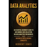 Data Analytics: An Essential Beginner's Guide To Data Mining, Data Collection, Big Data Analytics For Business, And Business Intelligence Concepts