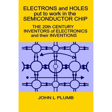 Electrons and Holes put to work in the Semiconductor Chip: The 20th Century Inventors of Electronics and their Inventions