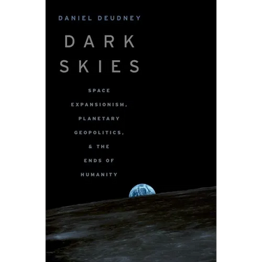 Dark Skies: Space Expansionism, Planetary Geopolitics, and the Ends of Humanity