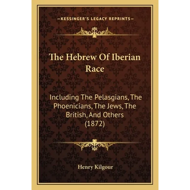 The Hebrew Of Iberian Race: Including The Pelasgians, The Phoenicians, The Jews, The British, And Others (1872)