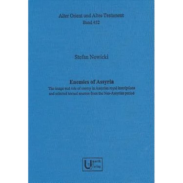 Enemies of Assyria: The Image and Role of Enemy in Assyrian Royal Inscriptions and Selected Textual Sources from the Neo-Assyrian Period