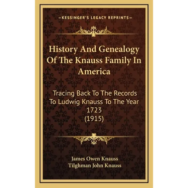 History And Genealogy Of The Knauss Family In America: Tracing Back To The Records To Ludwig Knauss To The Year 1723 (1915)