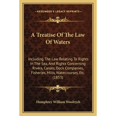 A Treatise Of The Law Of Waters: Including The Law Relating To Rights In The Sea, And Rights Concerning Rivers, Canals, Dock Companies, Fisheries, Mil