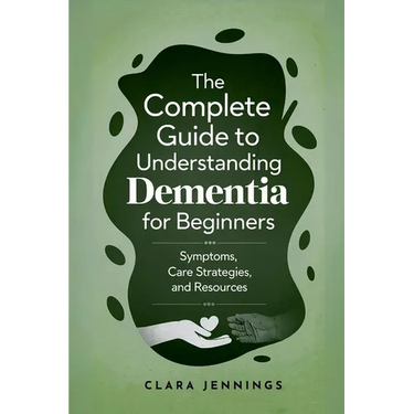 The Complete Guide to Understanding Dementia for Beginners
