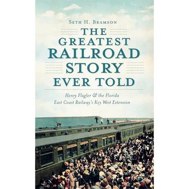 The Greatest Railroad Story Ever Told: Henry Flagler & the Florida East Coast Railway's Key West Extension