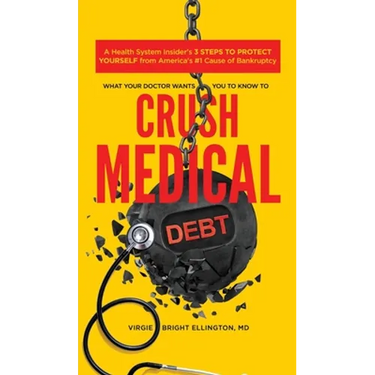What Your Doctor Wants You to Know to Crush Medical Debt: A Health System Insider's 3 Steps to Protect Yourself from America's #1 Cause of Bankruptcy