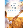 From Death to Breath: A Mother's Inspiring Story of Resurrecting Faith and the Power of Miracles