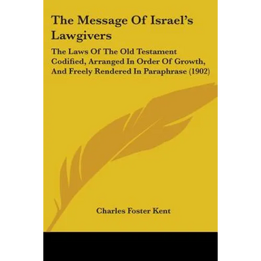 The Message Of Israel's Lawgivers: The Laws Of The Old Testament Codified, Arranged In Order Of Growth, And Freely Rendered In Paraphrase (1902)