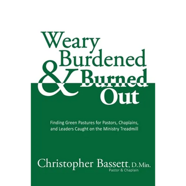 Weary, Burdened & Burned Out: Finding Green Pastures for Pastors, Chaplains, and Leaders Caught on the Ministry Treadmill