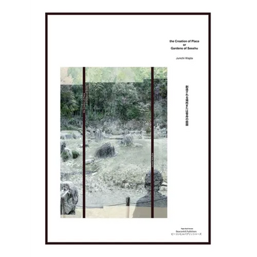 The Creation of Place or Gardens of Sesshu  創造される場所または雪舟